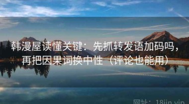 韩漫屋读懂关键：先抓转发语加码吗，再把因果词换中性（评论也能用）