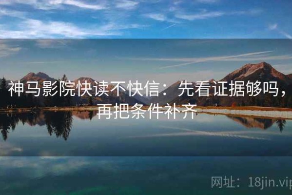 神马影院快读不快信：先看证据够吗，再把条件补齐