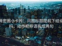 微密圈小卡片：问题标题提前下结论吗，动作把导语拆成两句