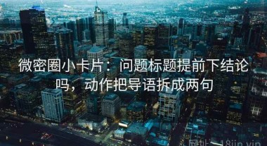 微密圈小卡片：问题标题提前下结论吗，动作把导语拆成两句