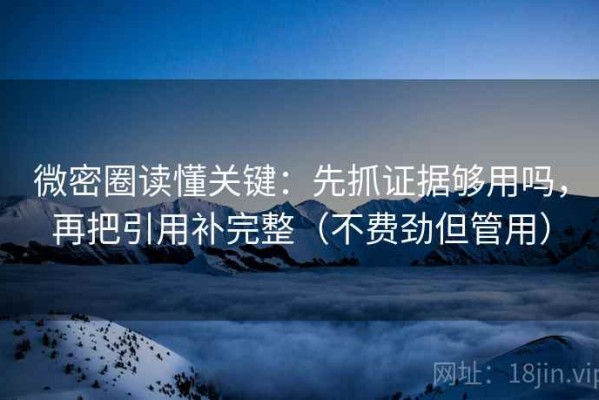 微密圈读懂关键：先抓证据够用吗，再把引用补完整（不费劲但管用）