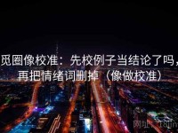 觅圈像校准：先校例子当结论了吗，再把情绪词删掉（像做校准）