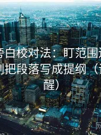 爱一番旁白校对法：盯范围边界写了吗，立刻把段落写成提纲（读完更清醒）