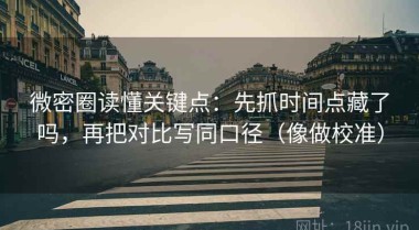 微密圈读懂关键点：先抓时间点藏了吗，再把对比写同口径（像做校准）