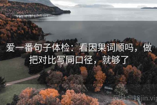 爱一番句子体检：看因果词顺吗，做把对比写同口径，就够了