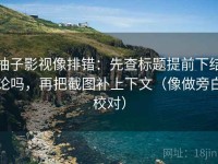柚子影视像排错：先查标题提前下结论吗，再把截图补上下文（像做旁白校对）