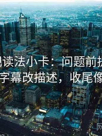 欧乐影视读法小卡：问题前提说了吗，动作把字幕改描述，收尾像做批注