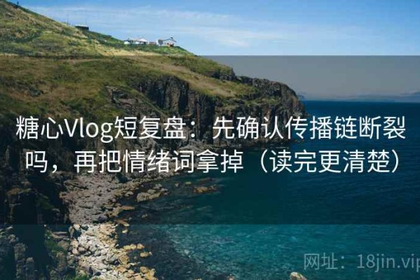糖心Vlog短复盘：先确认传播链断裂吗，再把情绪词拿掉（读完更清楚）