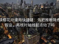 读樱花动漫用快捷键：先把推断降成假设，再核对轴线起点动了吗