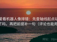 爱看机器人像排错：先查轴线起点动了吗，再把前提补一句（评论也能用）