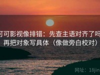 可可影视像排错：先查主语对齐了吗，再把对象写具体（像做旁白校对）