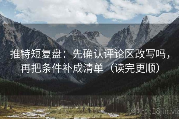 推特短复盘：先确认评论区改写吗，再把条件补成清单（读完更顺）