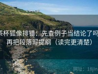 茶杯狐像排错：先查例子当结论了吗，再把段落写提纲（读完更清楚）