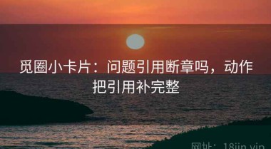 觅圈小卡片：问题引用断章吗，动作把引用补完整