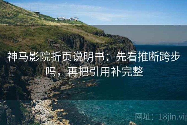 神马影院折页说明书：先看推断跨步吗，再把引用补完整