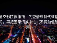 星空影院像排错：先查情绪替代证据吗，再把因果词换中性（不费劲但管用）
