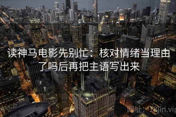 读神马电影先别忙：核对情绪当理由了吗后再把主语写出来