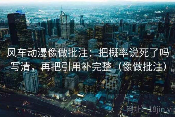 风车动漫像做批注：把概率说死了吗写清，再把引用补完整（像做批注）