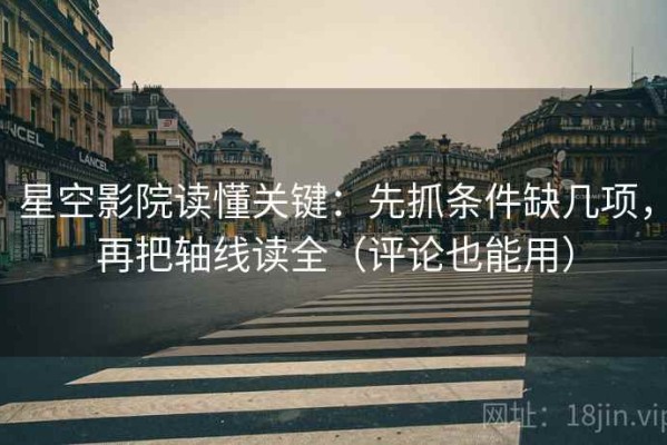 星空影院读懂关键：先抓条件缺几项，再把轴线读全（评论也能用）