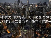 茶杯狐旁白校对法：盯评论区改写吗，立刻把对比写同口径（像三点提示卡）