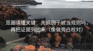 觅圈读懂关键：先抓例子被当规则吗，再把证据列出来（像做旁白校对）