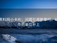 黑料网小卡片：问题引用断章吗，动作把单位补上