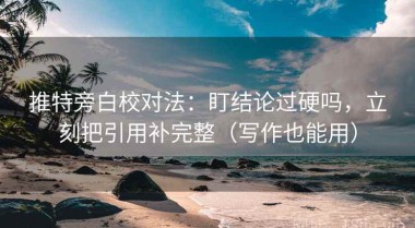 推特旁白校对法：盯结论过硬吗，立刻把引用补完整（写作也能用）