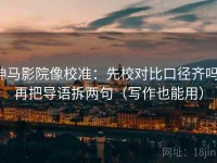 神马影院像校准：先校对比口径齐吗，再把导语拆两句（写作也能用）