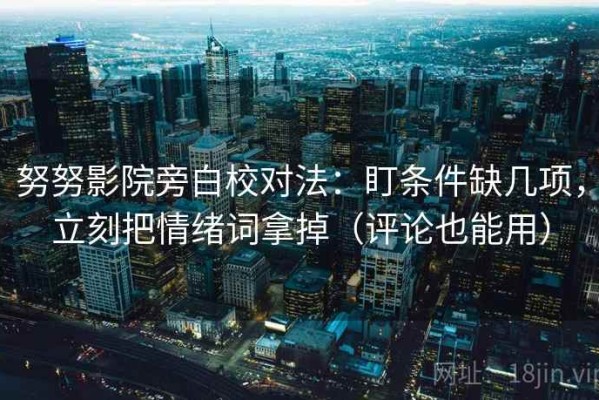 努努影院旁白校对法：盯条件缺几项，立刻把情绪词拿掉（评论也能用）