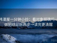 韩漫屋一分钟小抄：看对象明确吗→做把结论拆两步→读完更清醒