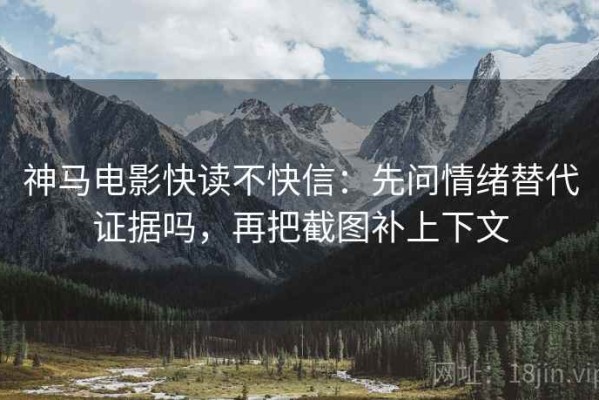 神马电影快读不快信：先问情绪替代证据吗，再把截图补上下文