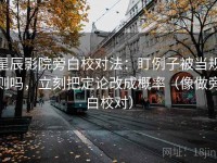 星辰影院旁白校对法：盯例子被当规则吗，立刻把定论改成概率（像做旁白校对）