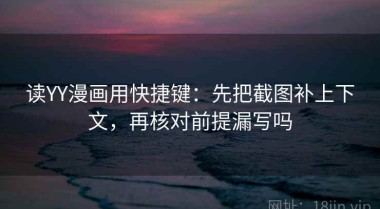 读YY漫画用快捷键：先把截图补上下文，再核对前提漏写吗