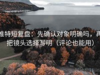 推特短复盘：先确认对象明确吗，再把镜头选择写明（评论也能用）