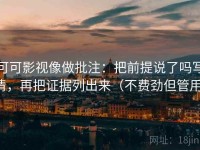 可可影视像做批注：把前提说了吗写清，再把证据列出来（不费劲但管用）