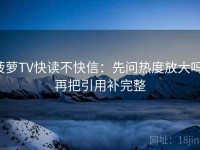 菠萝TV快读不快信：先问热度放大吗，再把引用补完整