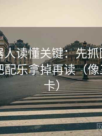 爱看机器人读懂关键：先抓因果词顺吗，再把配乐拿掉再读（像三点提示卡）