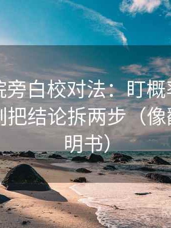 蜂鸟影院旁白校对法：盯概率被写死吗，立刻把结论拆两步（像翻折页说明书）