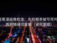 香蕉漫画像校准：先校概率被写死吗，再把情绪词拿掉（读完更顺）