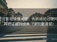 可可影视读懂关键：先抓结论过硬吗，再把证据列出来（读完更清楚）