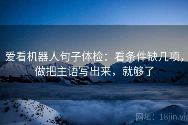 爱看机器人句子体检：看条件缺几项，做把主语写出来，就够了