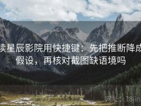 读星辰影院用快捷键：先把推断降成假设，再核对截图缺语境吗