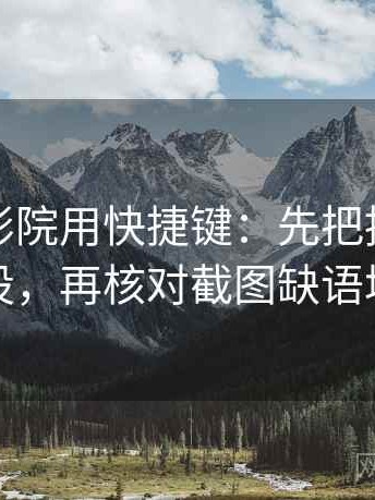 读星辰影院用快捷键：先把推断降成假设，再核对截图缺语境吗