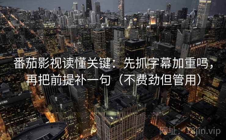 番茄影视读懂关键：先抓字幕加重吗，再把前提补一句（不费劲但管用）