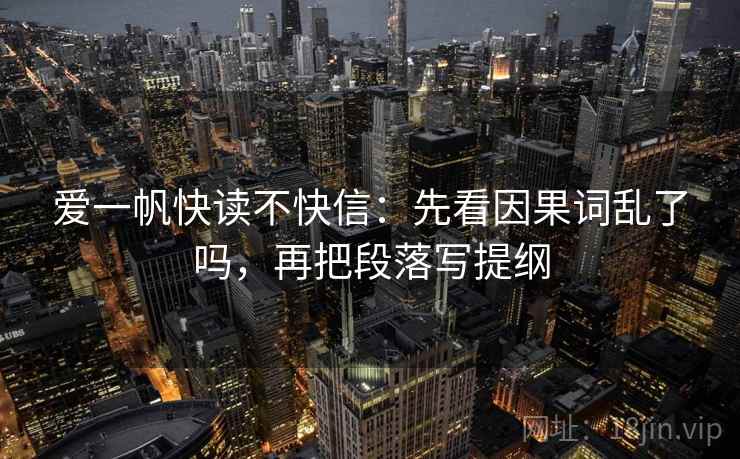 爱一帆快读不快信:先看因果词乱了吗,再把段落写提纲 爱一帆快读不快信:先看因果词乱了吗,再把段落写提纲