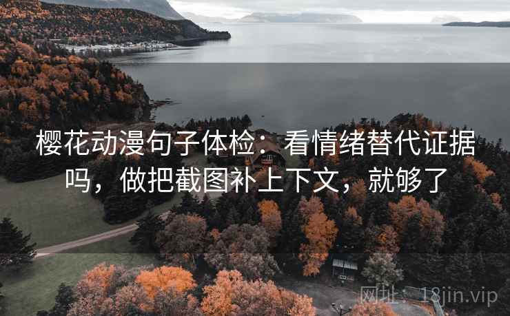 樱花动漫句子体检：看情绪替代证据吗，做把截图补上下文，就够了