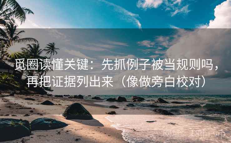 觅圈读懂关键：先抓例子被当规则吗，再把证据列出来（像做旁白校对）