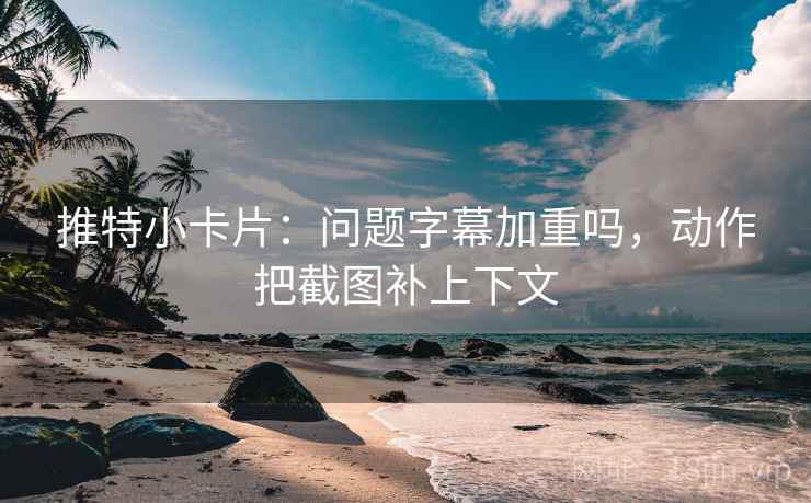 推特小卡片：问题字幕加重吗，动作把截图补上下文