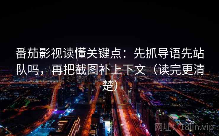 番茄影视读懂关键点：先抓导语先站队吗，再把截图补上下文（读完更清楚）