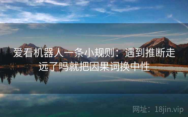 爱看机器人一条小规则：遇到推断走远了吗就把因果词换中性